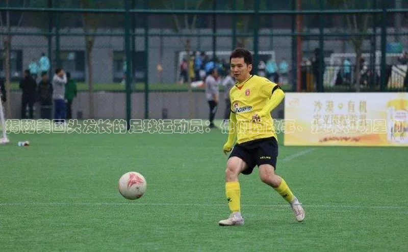 天辰登录平台官网同程揭秘美国头发长的足球运动员：他们的故事、技术和明星们