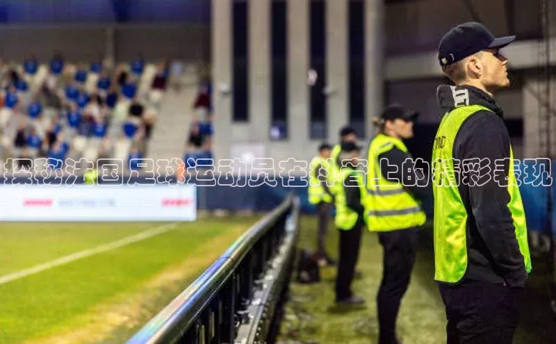 天辰注册登录官网滴滴出行探秘法国足球运动员在抖音上的精彩表现