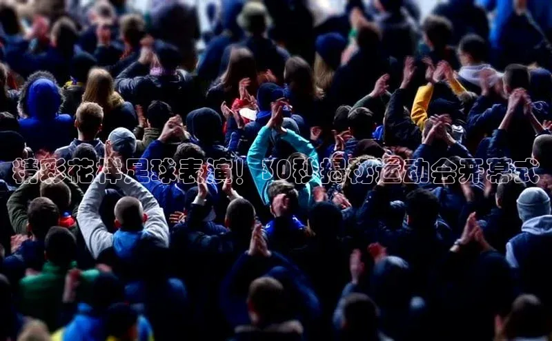 天辰平台官网登录入口宇信科技精彩花样足球表演！30秒揭秘运动会开幕式