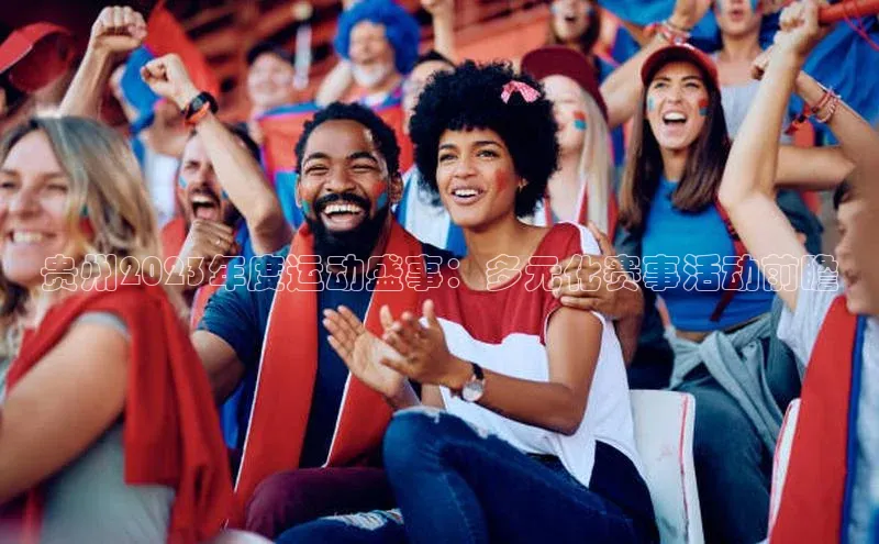 天辰注册登录官网百度取证贵州2023年度运动盛事：多元化赛事活动前瞻