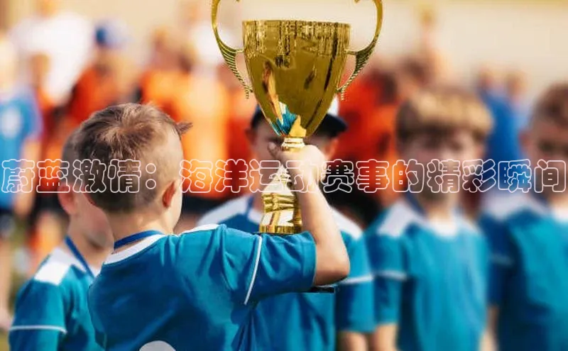 蔚蓝激情：海洋运动赛事的精彩瞬间