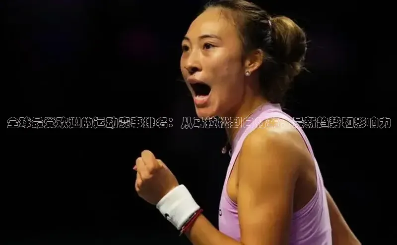全球最受欢迎的运动赛事排名：从马拉松到自行车，最新趋势和影响力