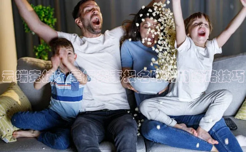 云端竞技：掌握赛事报名时刻的策略技巧