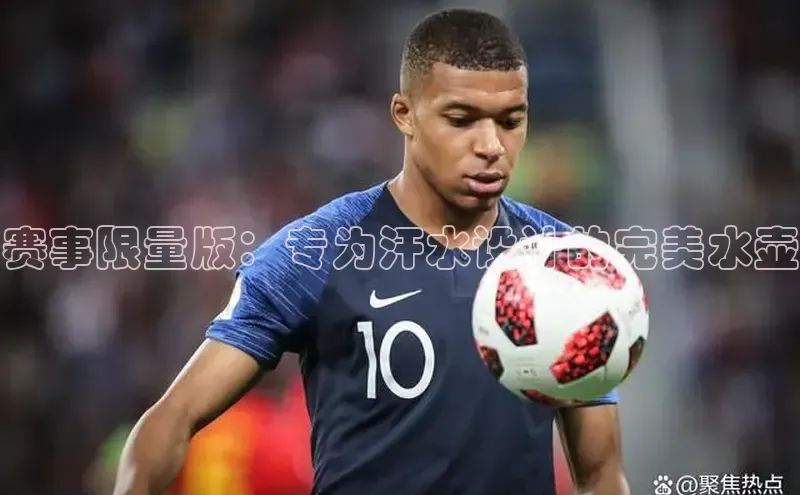 赛事限量版：专为汗水设计的完美水壶