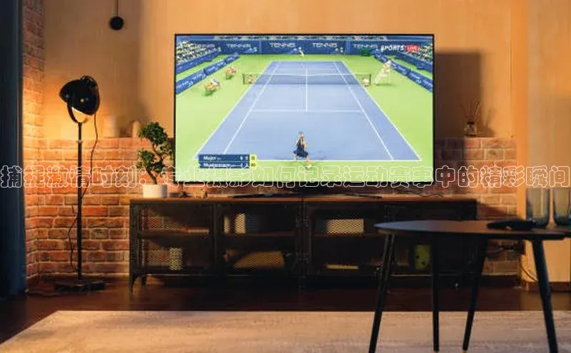 捕捉激情时刻：专业摄影如何记录运动赛事中的精彩瞬间