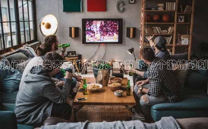 热门运动类赛事排行榜：你的下一个激情时刻