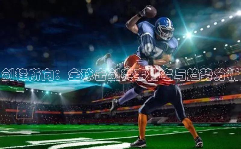 剑锋所向：全球击剑赛事排名与趋势分析