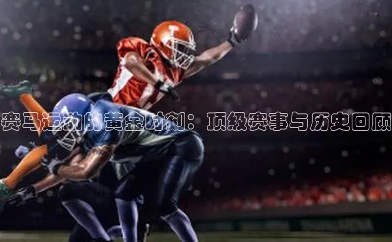 赛马运动的黄金时刻：顶级赛事与历史回顾