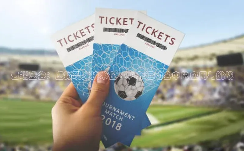 云端盛会：虚拟现实技术在2024年运动会中的应用与挑战